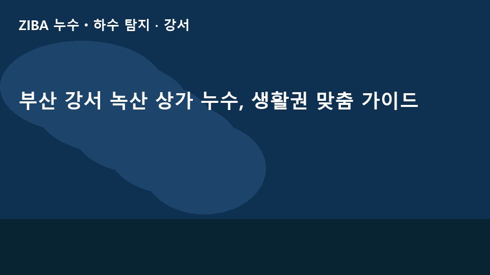 부산 강서 녹산 상가 누수, 생활권 맞춤 가이드